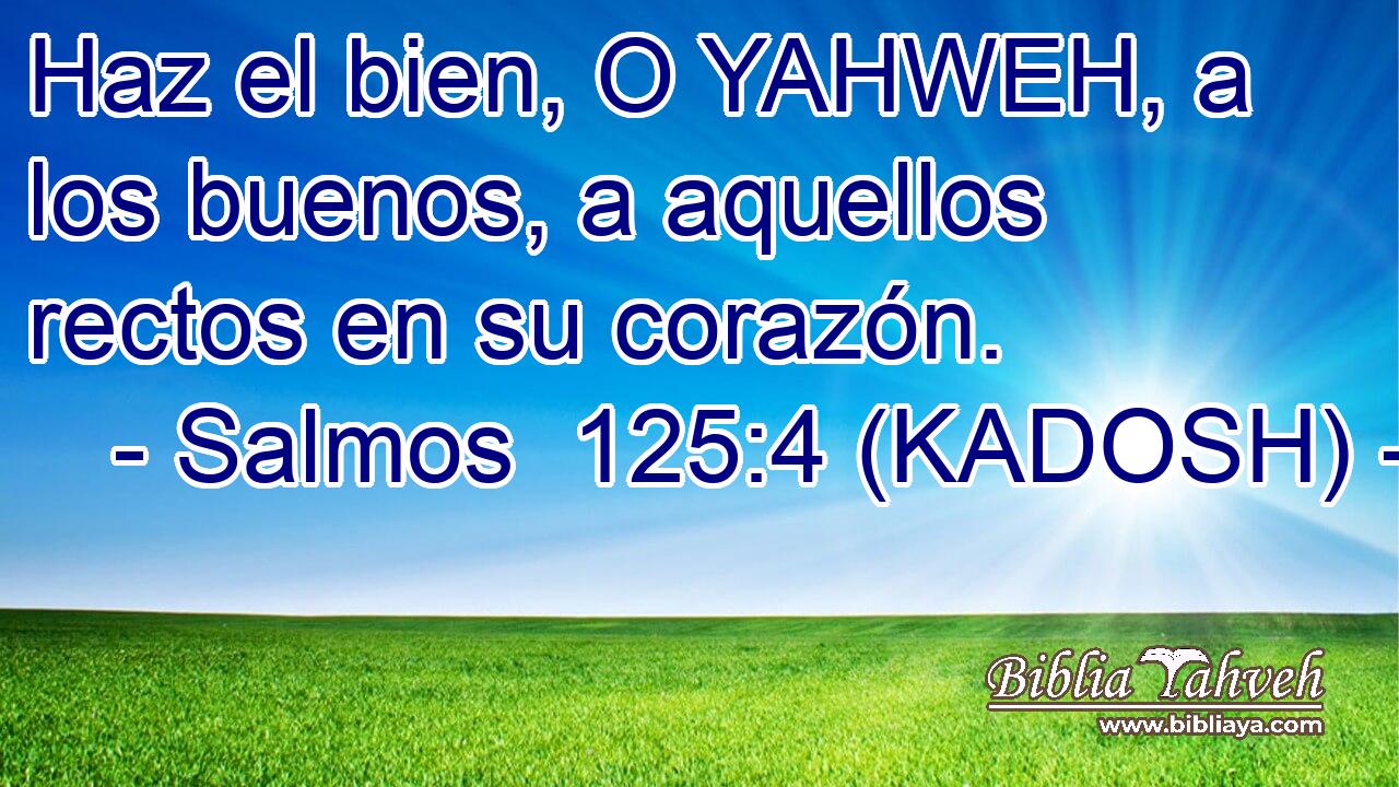  Haz el bien, O YAHWEH, a los buenos, a aquellos rectos en su corazón. 