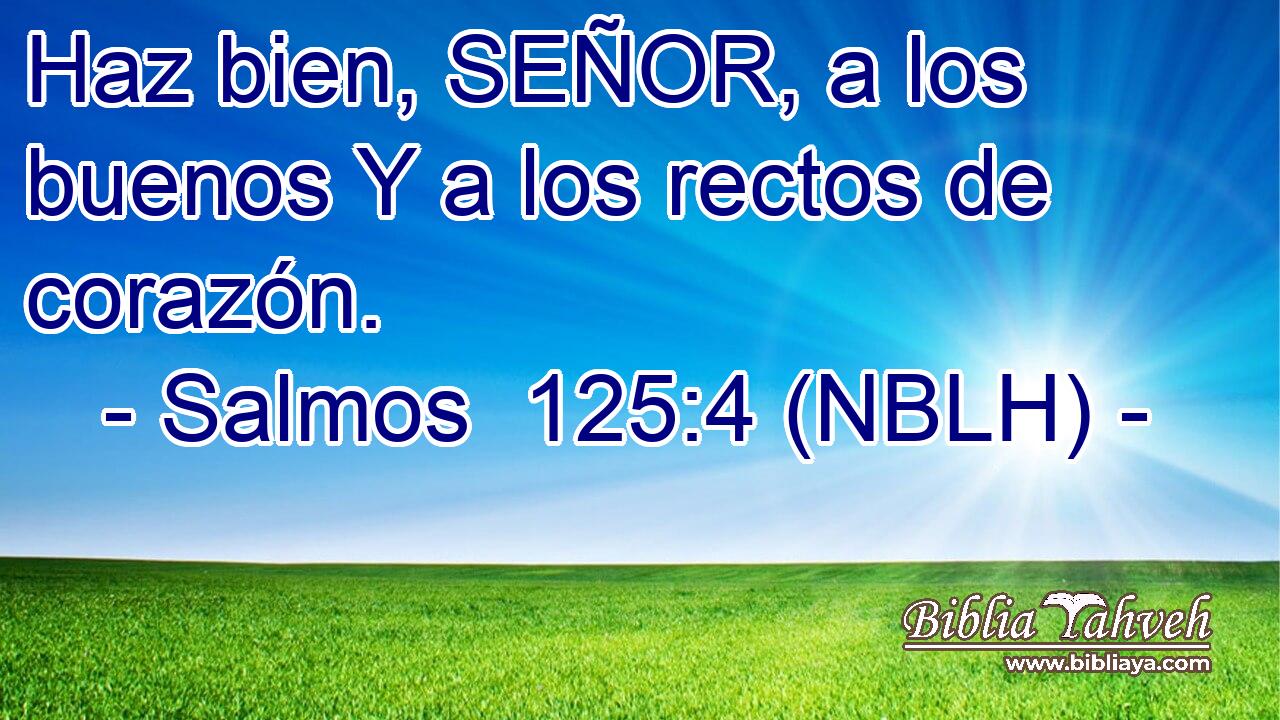 Haz bien, SEÑOR, a los buenos Y a los rectos de corazón. 