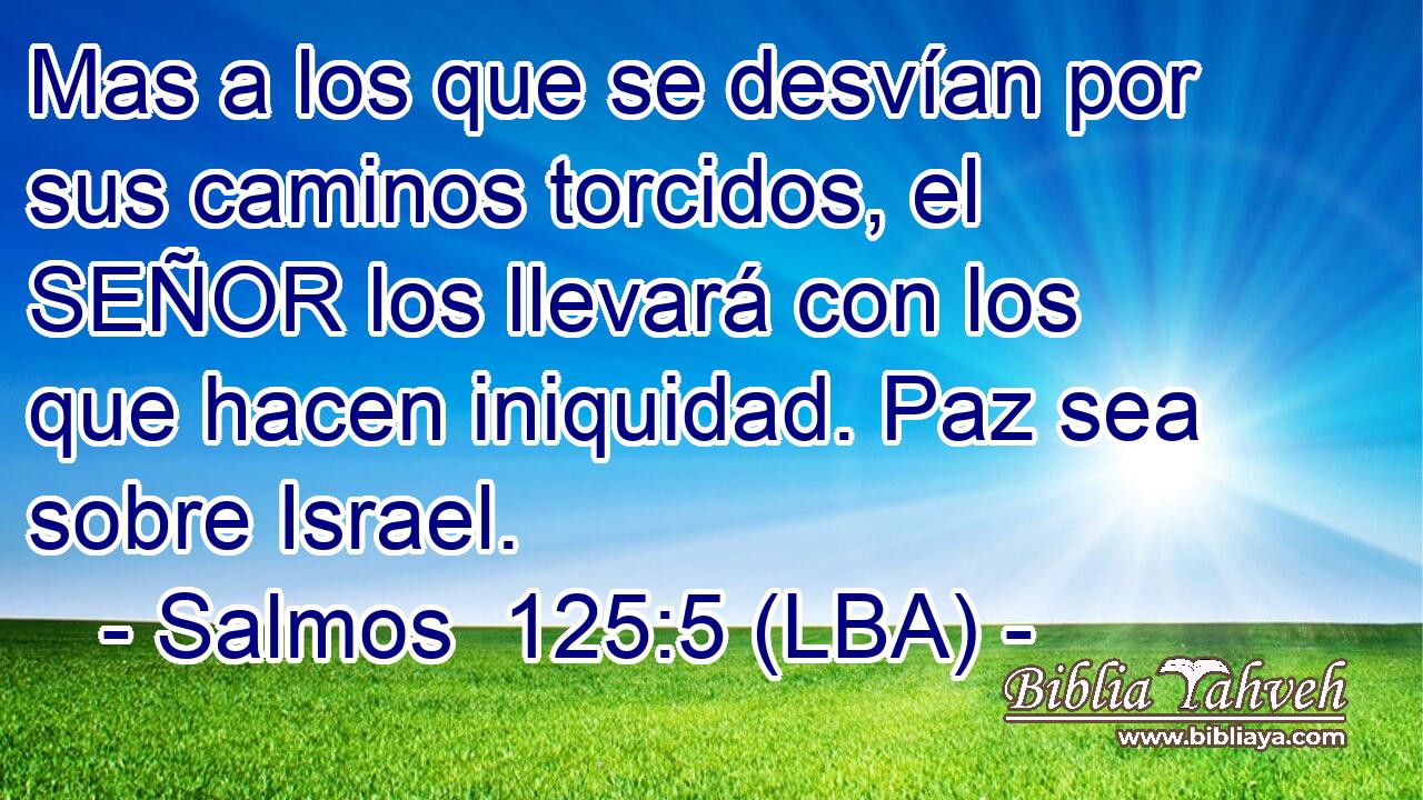 Mas a los que se desvían por sus caminos torcidos, el SEÑOR los llevará con los que hacen iniquidad. Paz sea sobre Israel.