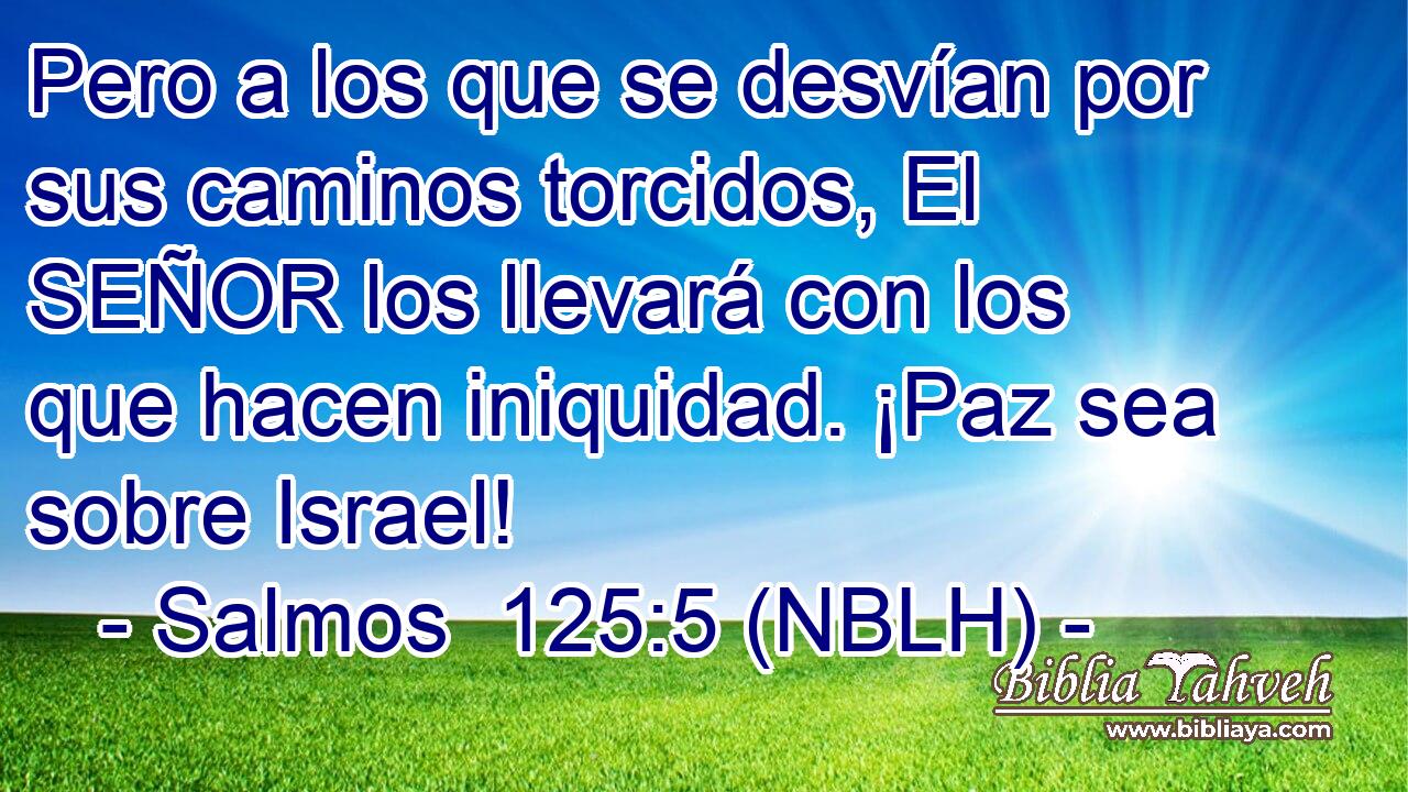  Pero a los que se desvían por sus caminos torcidos, El SEÑOR los llevará con los que hacen iniquidad. ¡Paz sea sobre Israel! 