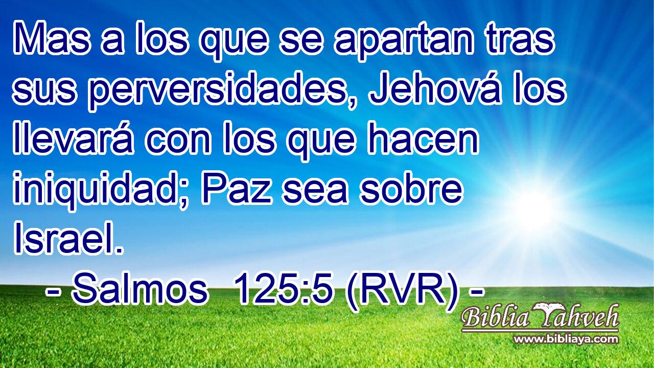 Mas a los que se apartan tras sus perversidades, Jehová los llevará con los que hacen iniquidad; Paz sea sobre Israel.