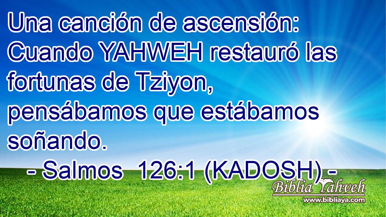 Una canción de ascensión: Cuando YAHWEH restauró las fortunas de Tziyon, pensábamos que estábamos soñando. 