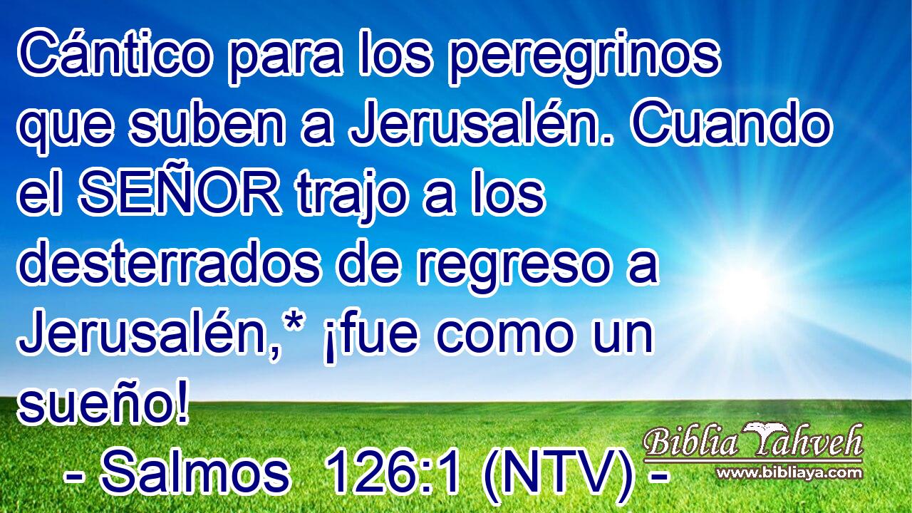 Cántico para los peregrinos que suben a Jerusalén. Cuando el SEÑOR trajo a los desterrados de regreso a Jerusalén,* ¡fue como un sueño!