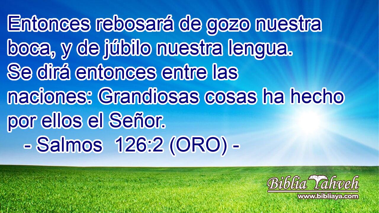  Entonces rebosará de gozo nuestra boca, y de júbilo nuestra lengua. Se dirá entonces entre las naciones: Grandiosas cosas ha hecho por ellos el Señor. 
