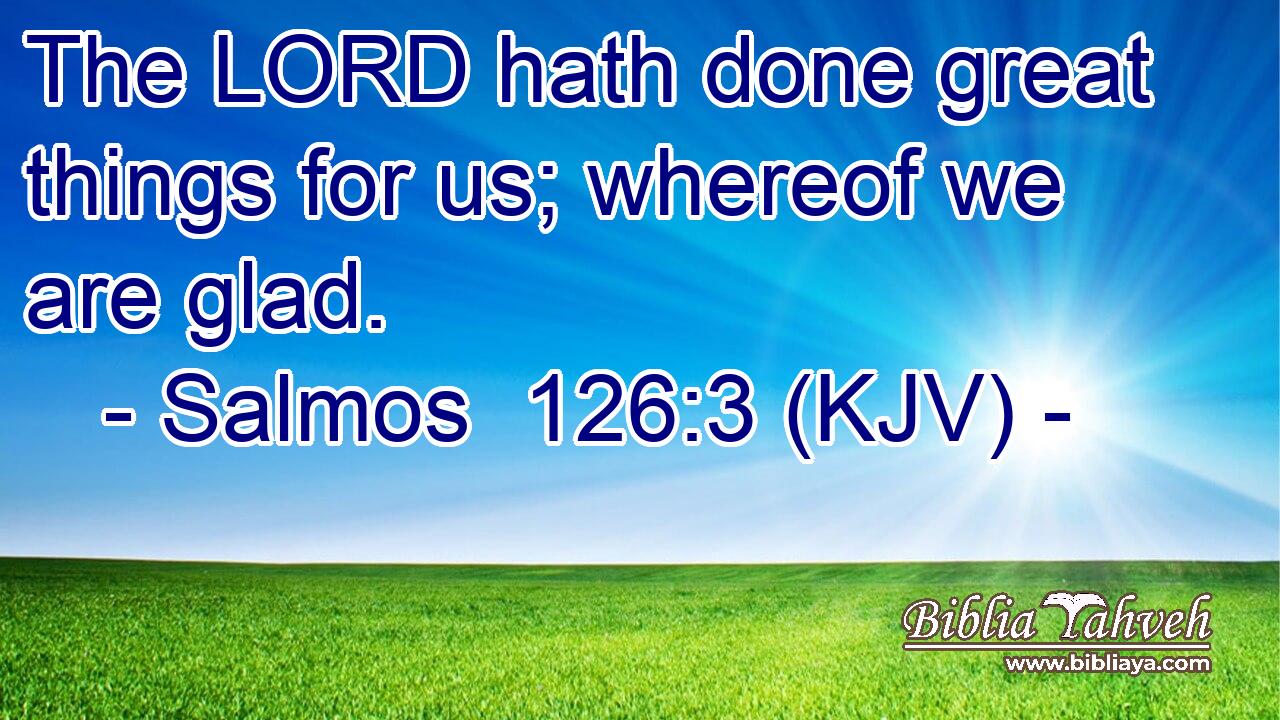 The LORD hath done great things for us; whereof we are glad.