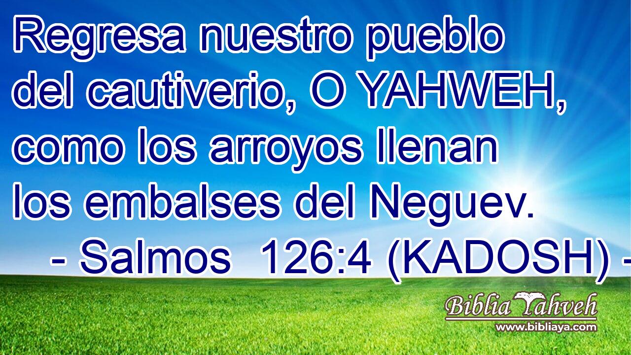  Regresa nuestro pueblo del cautiverio, O YAHWEH, como los arroyos llenan los embalses del Neguev. 