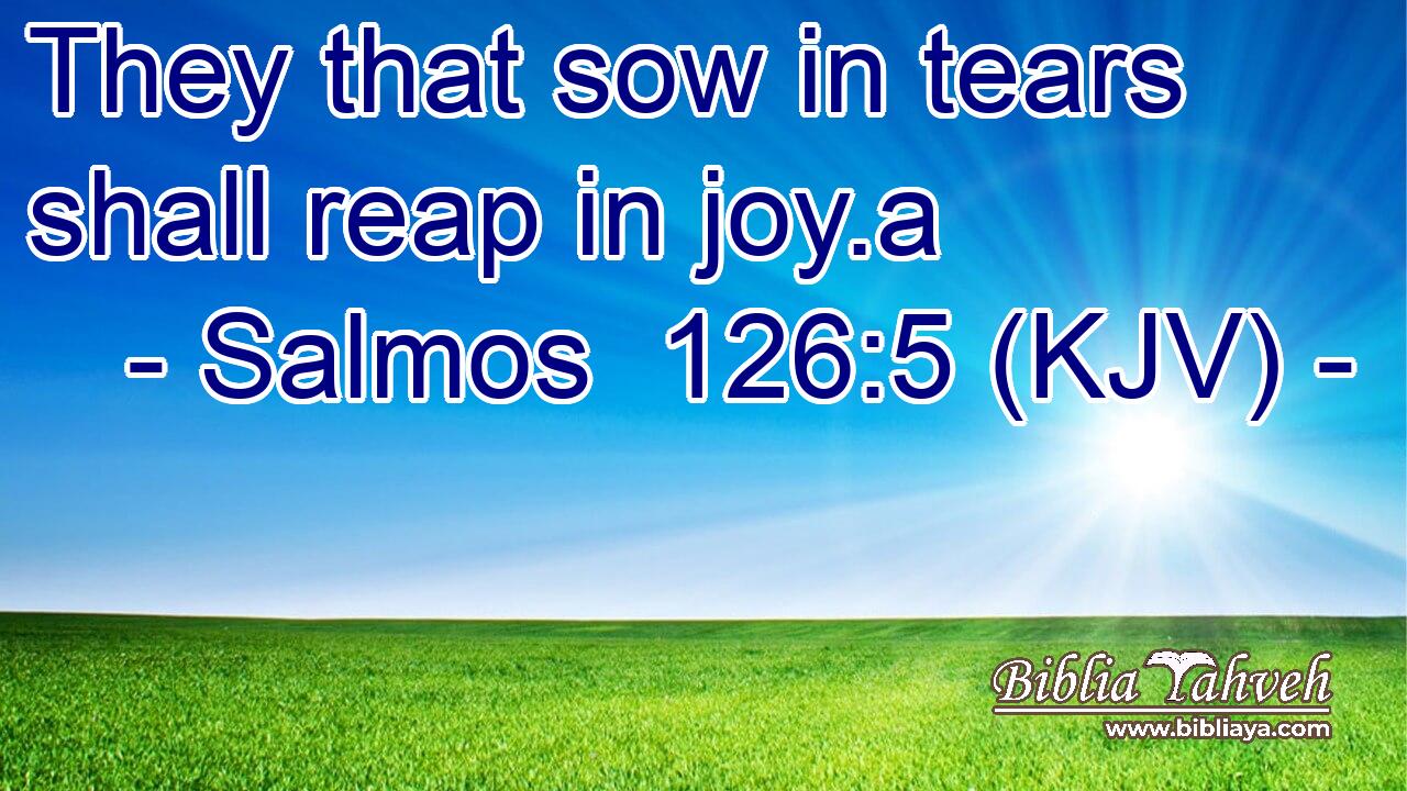 They that sow in tears shall reap in joy.a