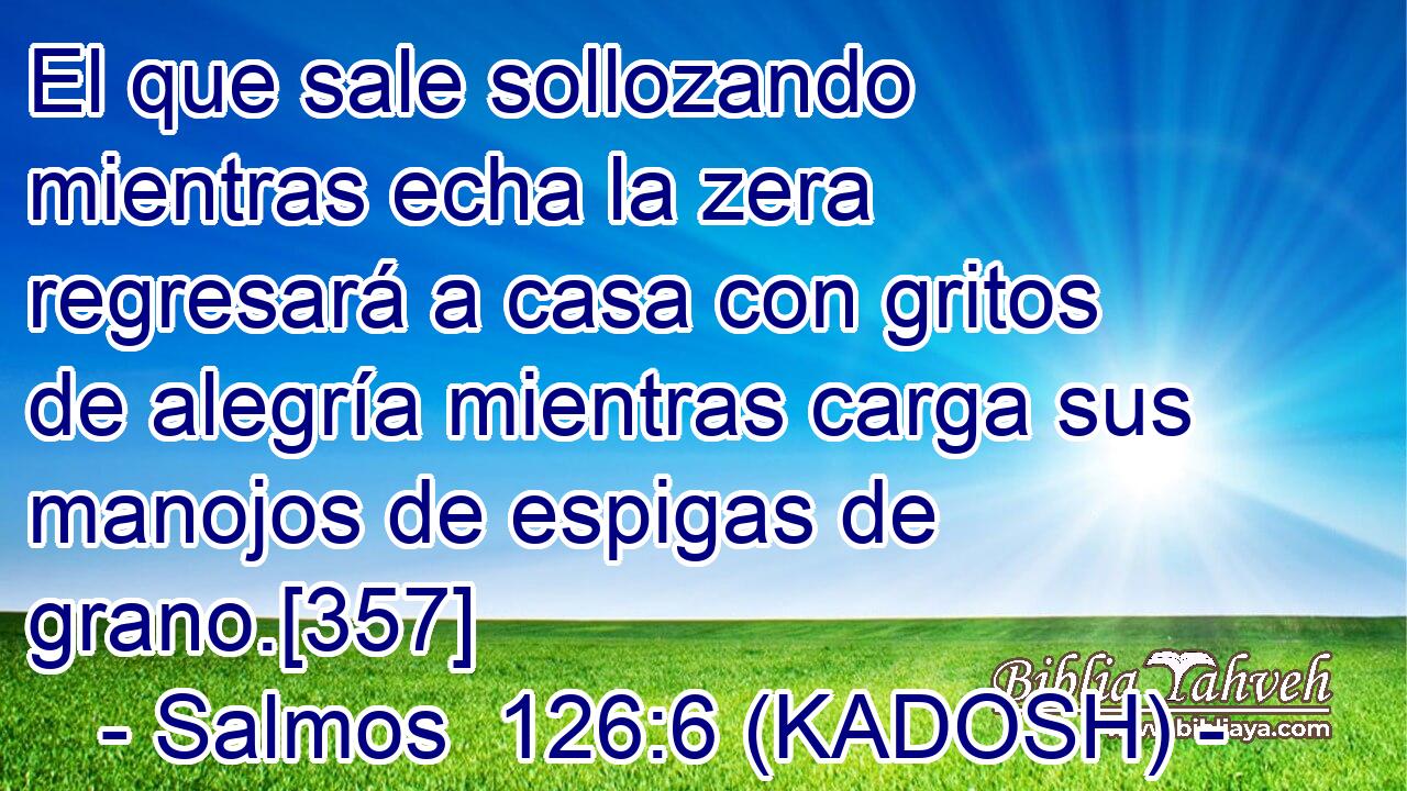  El que sale sollozando mientras echa la zera regresará a casa con gritos de alegría mientras carga sus manojos de espigas de grano.[357] 