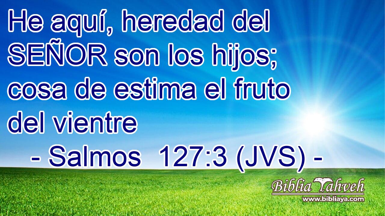 He aquí, heredad del SEÑOR son los hijos; cosa de estima el fruto del vientre