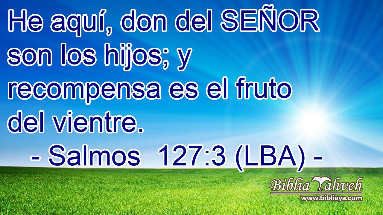 He aquí, don del SEÑOR son los hijos; y recompensa es el fruto del vientre.
