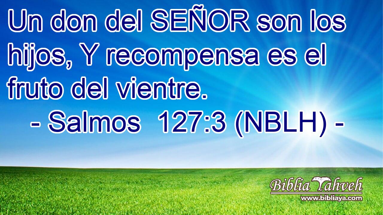  Un don del SEÑOR son los hijos, Y recompensa es el fruto del vientre. 
