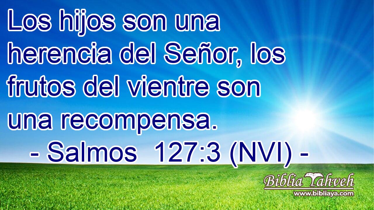  Los hijos son una herencia del Señor, los frutos del vientre son una recompensa. 