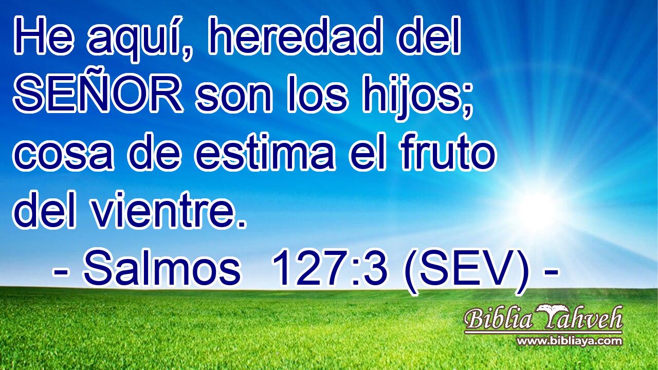 He aquí, heredad del SEÑOR son los hijos; cosa de estima el fruto del vientre.