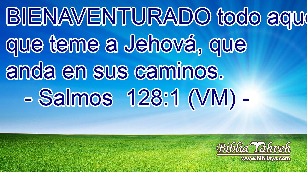  BIENAVENTURADO todo aquel que teme a Jehová, que anda en sus caminos. 