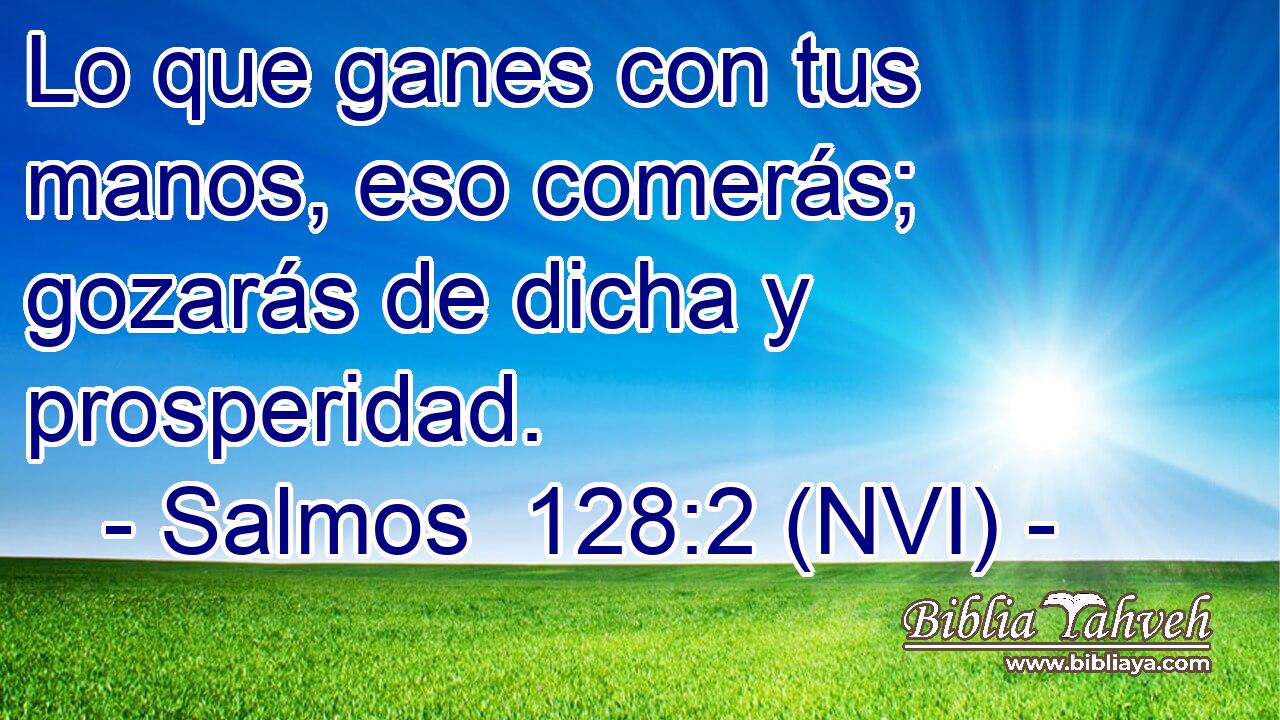  Lo que ganes con tus manos, eso comerás; gozarás de dicha y prosperidad. 