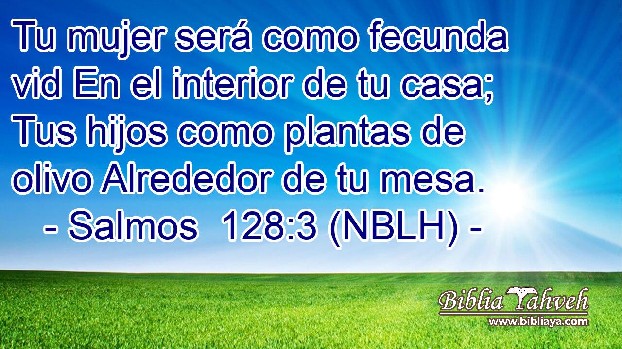  Tu mujer será como fecunda vid En el interior de tu casa; Tus hijos como plantas de olivo Alrededor de tu mesa. 