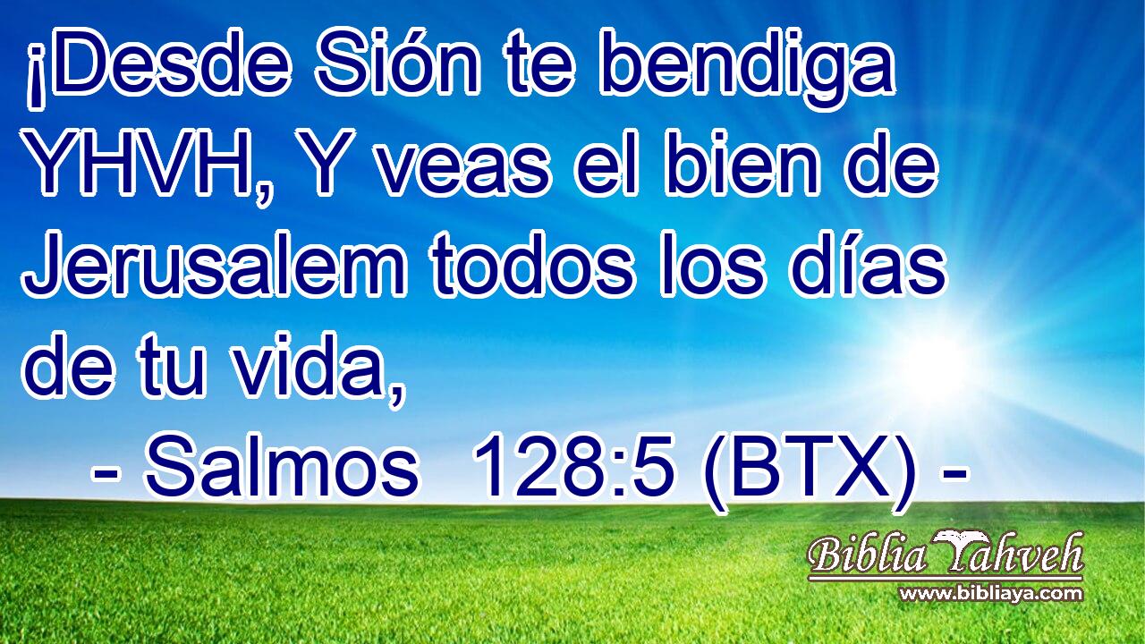 ¡Desde Sión te bendiga YHVH, Y veas el bien de Jerusalem todos los días de tu vida,