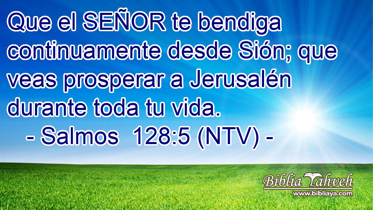 Que el SEÑOR te bendiga continuamente desde Sión; que veas prosperar a Jerusalén durante toda tu vida.