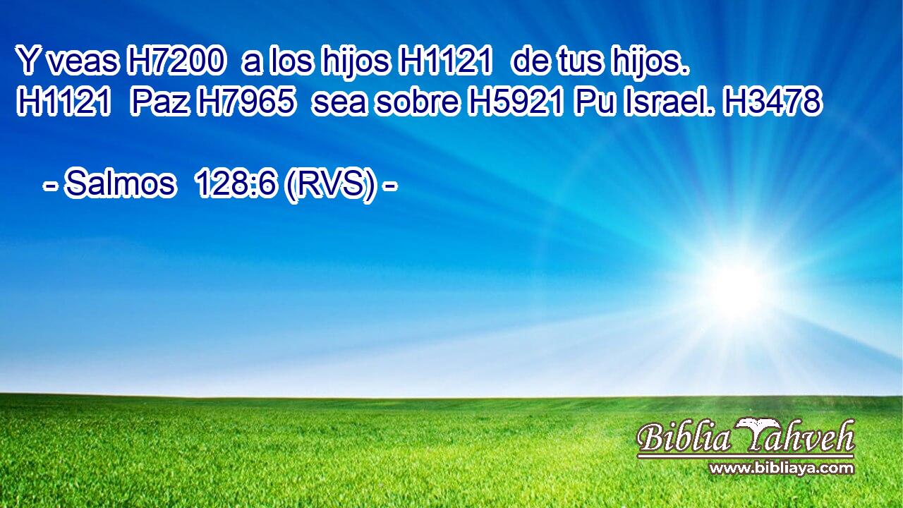 Y veas H7200  a los hijos H1121  de tus hijos. H1121  Paz H7965  sea sobre H5921 Pu Israel. H3478  
