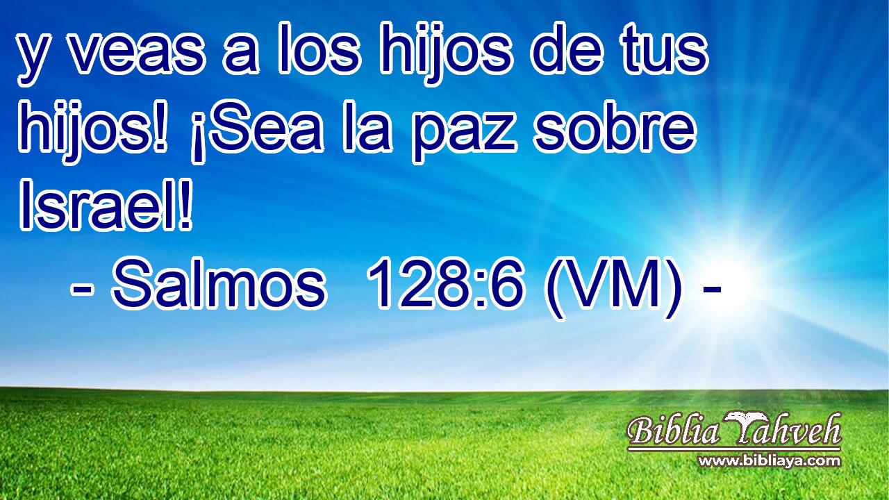  y veas a los hijos de tus hijos! ¡Sea la paz sobre Israel! 