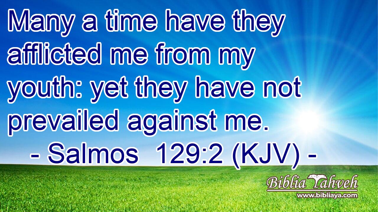 Many a time have they afflicted me from my youth: yet they have not prevailed against me.