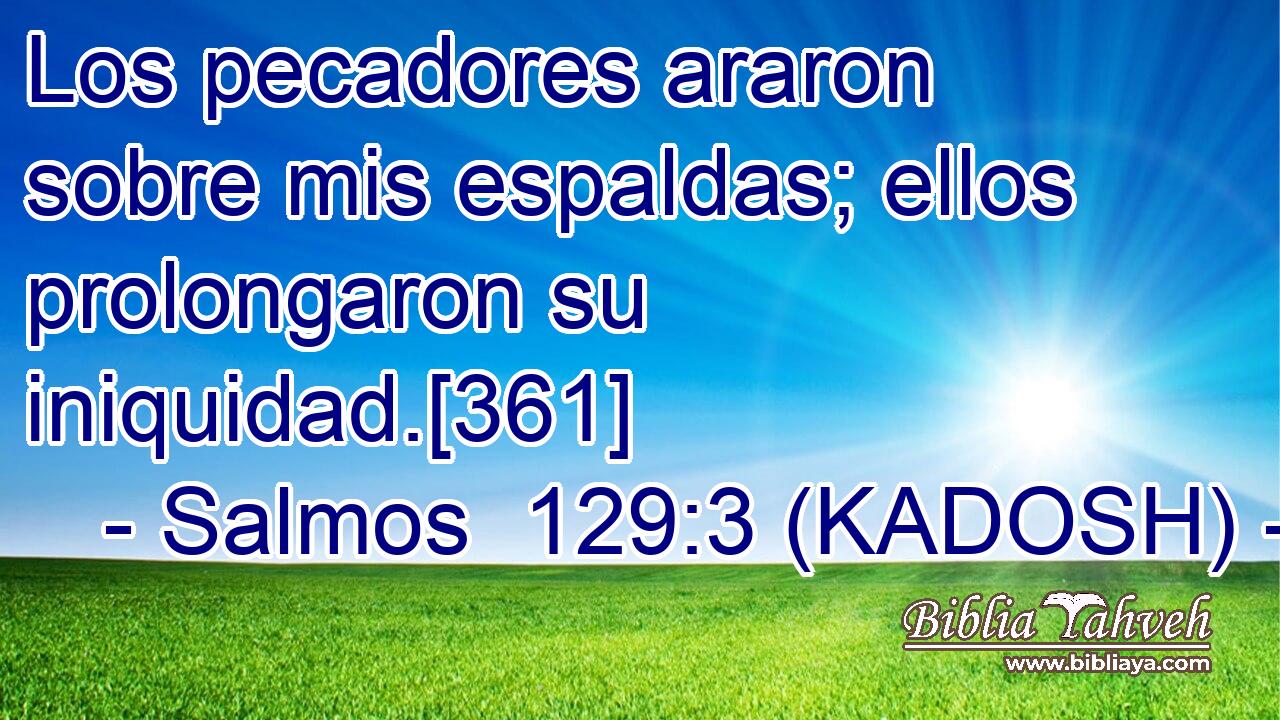  Los pecadores araron sobre mis espaldas; ellos prolongaron su iniquidad.[361] 