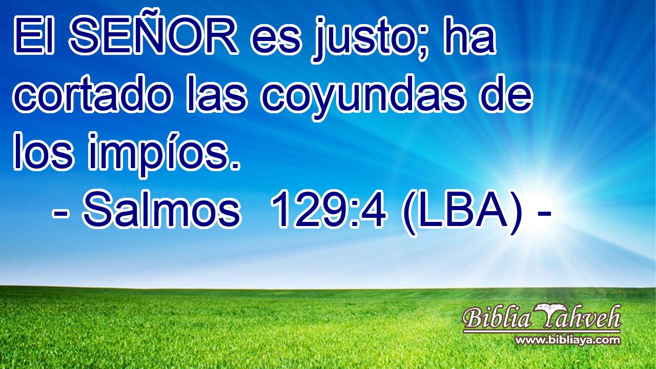 El SEÑOR es justo; ha cortado las coyundas de los impíos.