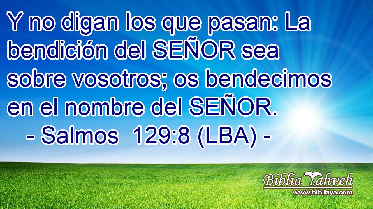 Y no digan los que pasan: La bendición del SEÑOR sea sobre vosotros; os bendecimos en el nombre del SEÑOR.