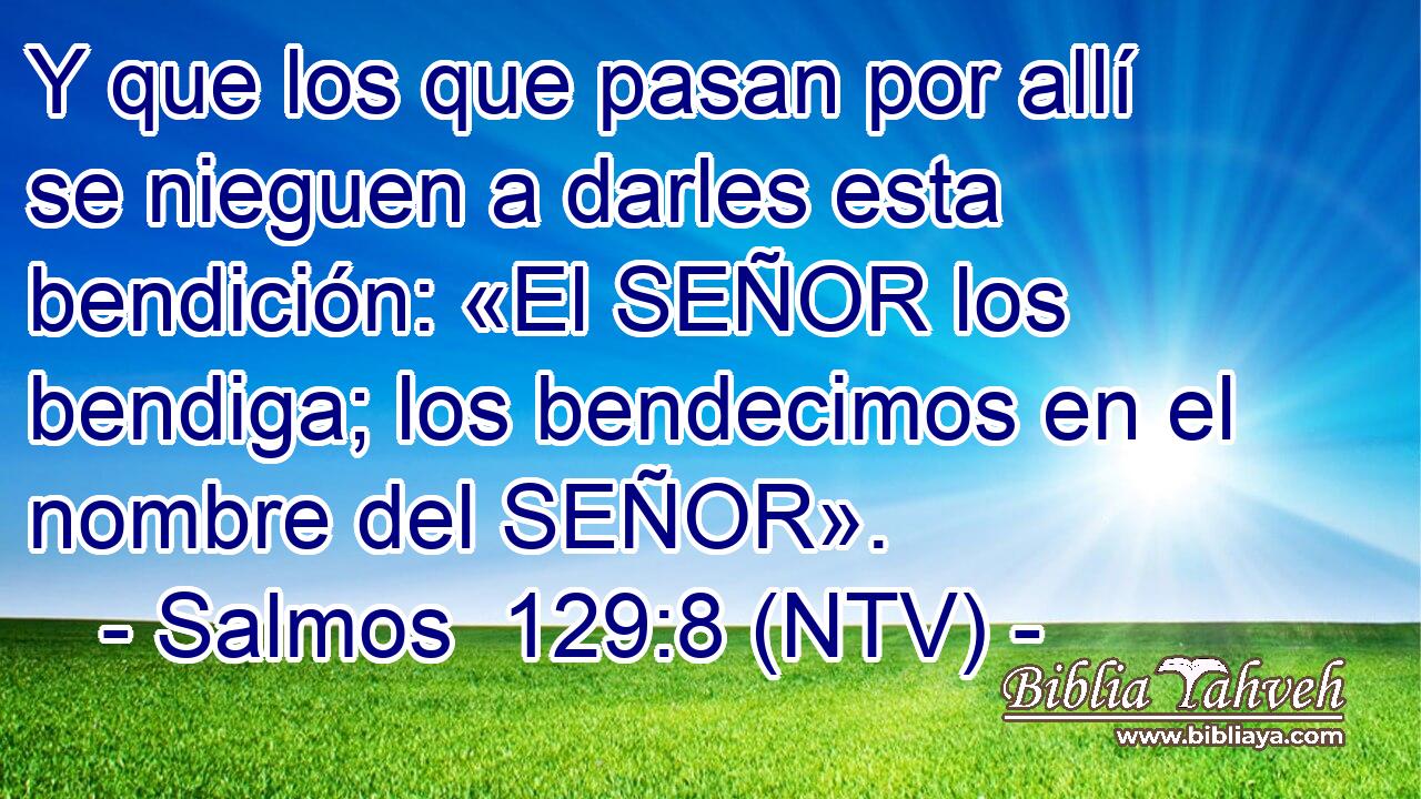 Y que los que pasan por allí se nieguen a darles esta bendición: «El SEÑOR los bendiga; los bendecimos en el nombre del SEÑOR».