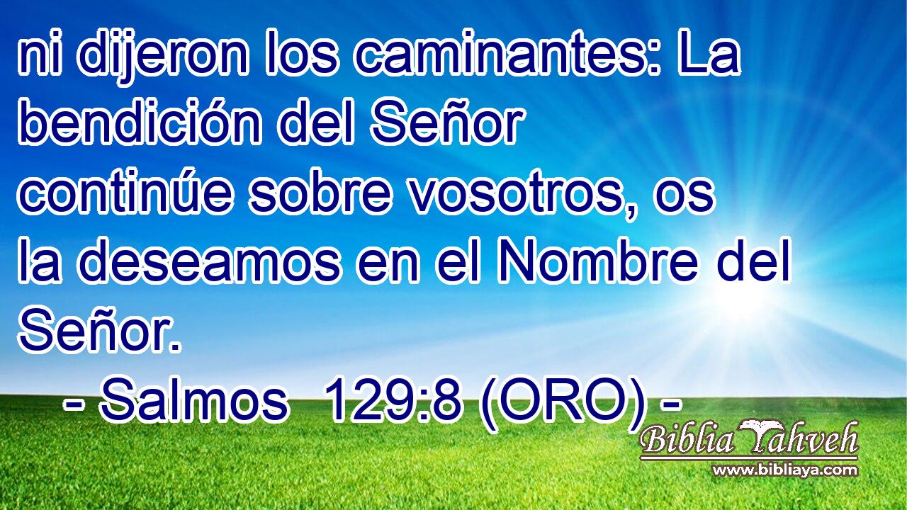  ni dijeron los caminantes: La bendición del Señor continúe sobre vosotros, os la deseamos en el Nombre del Señor. 