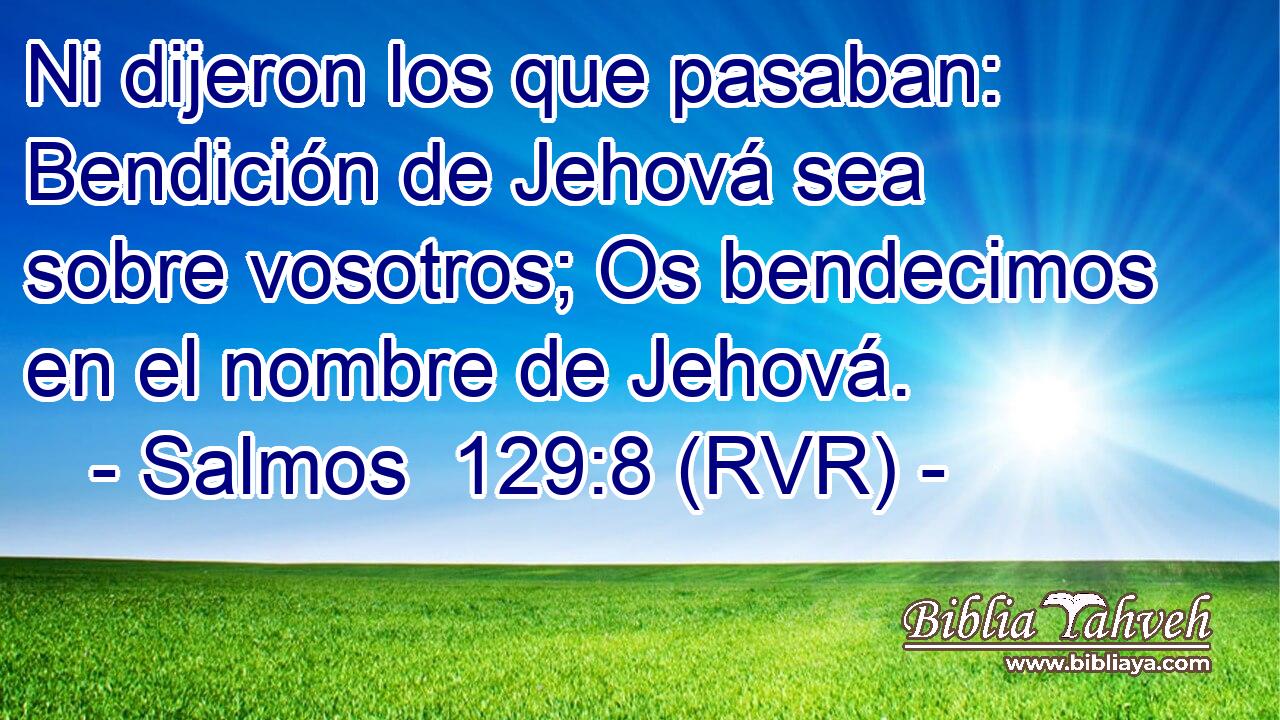 Ni dijeron los que pasaban: Bendición de Jehová sea sobre vosotros; Os bendecimos en el nombre de Jehová.