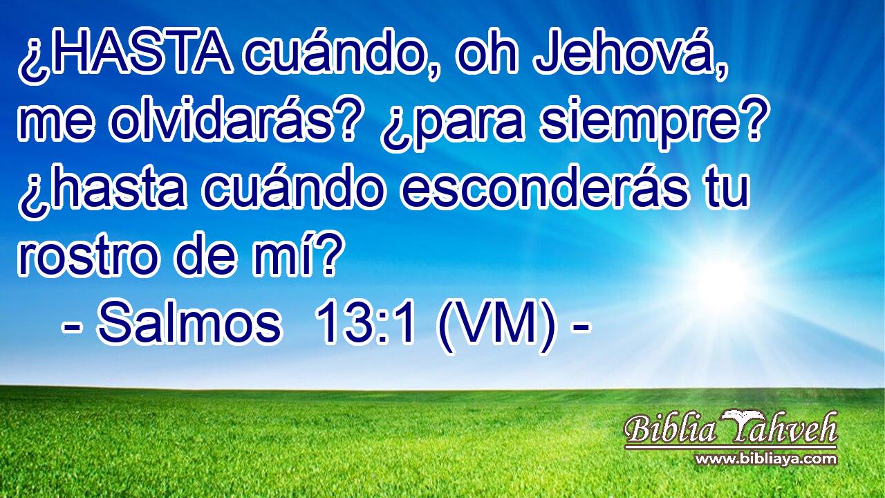  ¿HASTA cuándo, oh Jehová, me olvidarás? ¿para siempre? ¿hasta cuándo esconderás tu rostro de mí? 