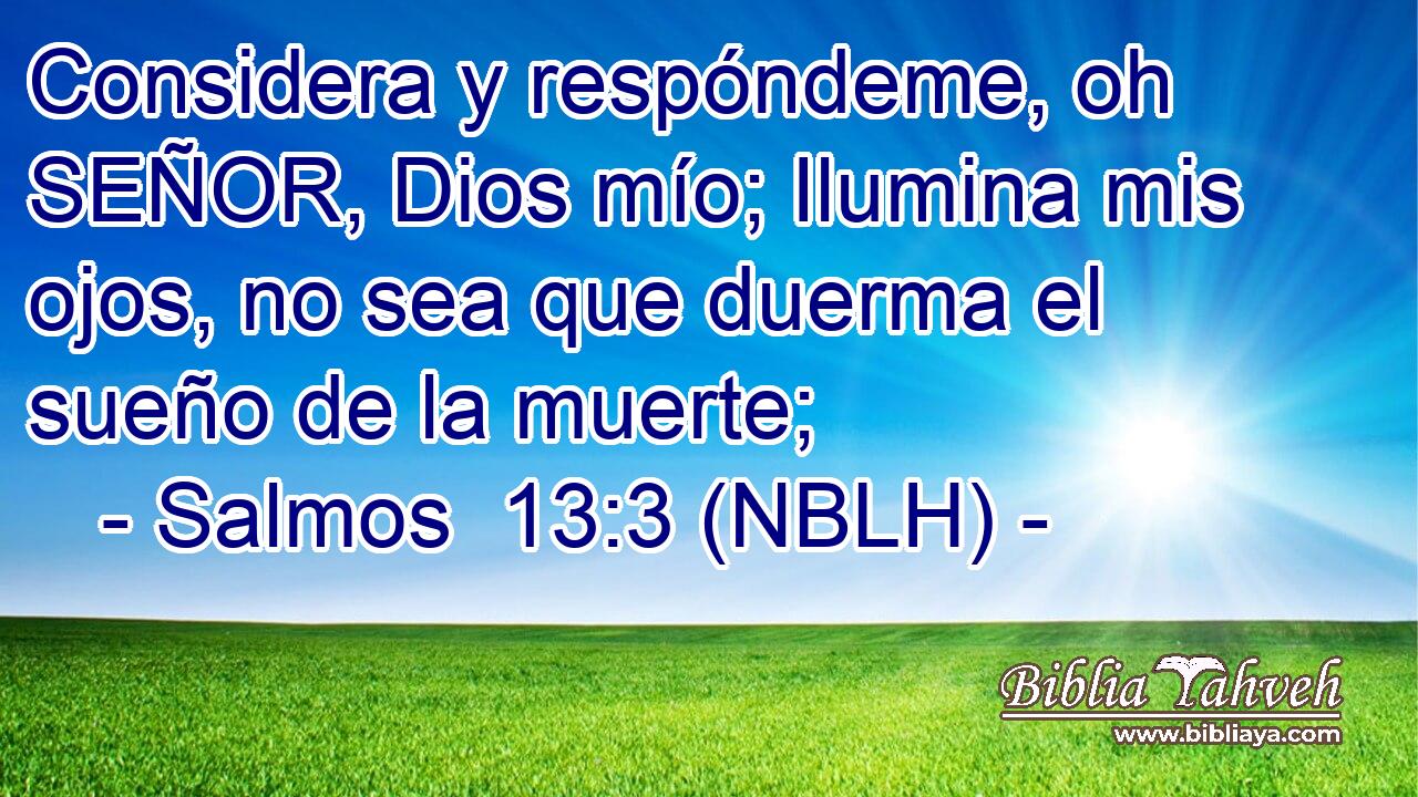  Considera y respóndeme, oh SEÑOR, Dios mío; Ilumina mis ojos, no sea que duerma el sueño de la muerte; 