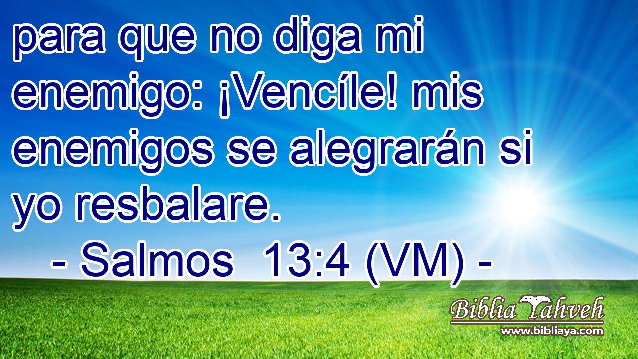  para que no diga mi enemigo: ¡Vencíle! mis enemigos se alegrarán si yo resbalare. 