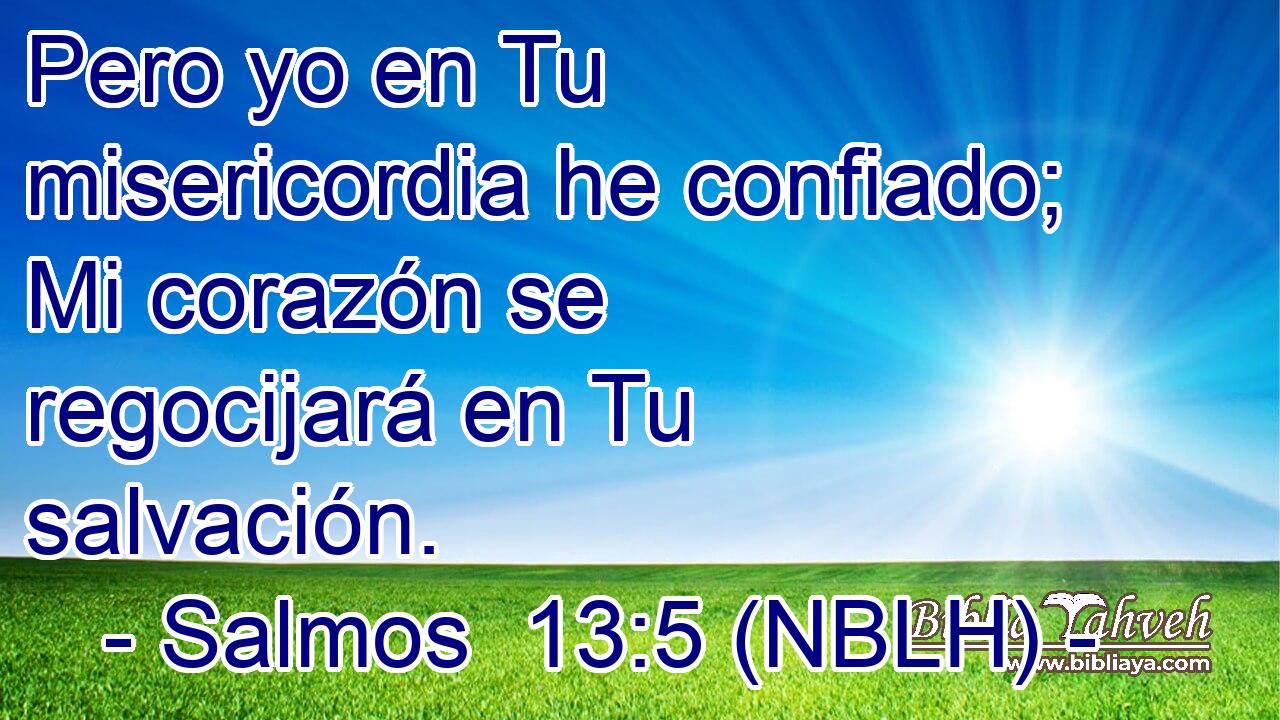  Pero yo en Tu misericordia he confiado; Mi corazón se regocijará en Tu salvación. 
