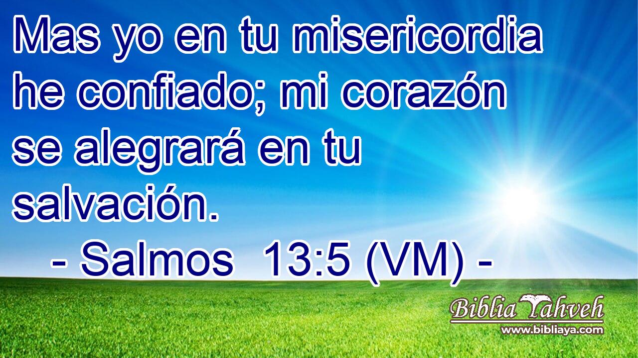  Mas yo en tu misericordia he confiado; mi corazón se alegrará en tu salvación. 