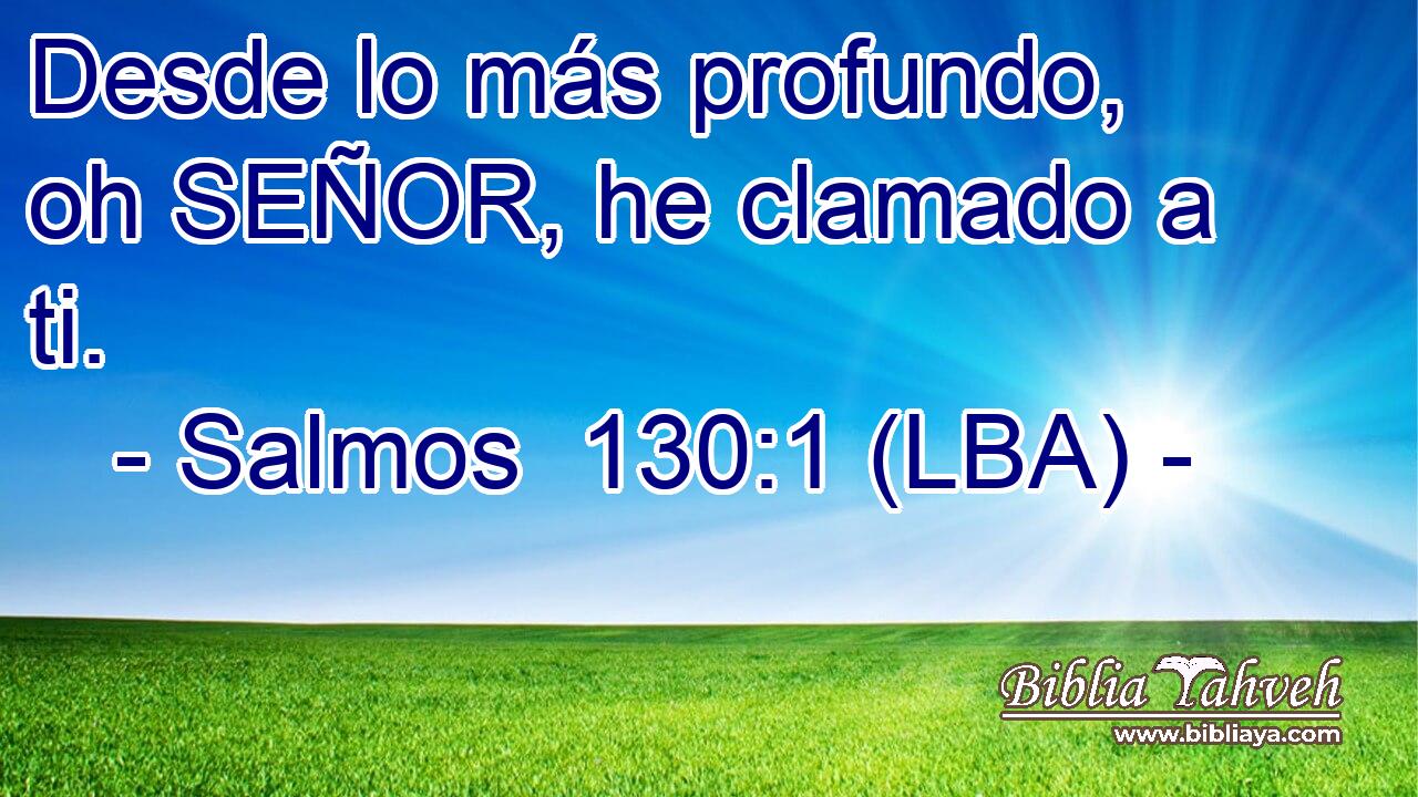 Desde lo más profundo, oh SEÑOR, he clamado a ti.