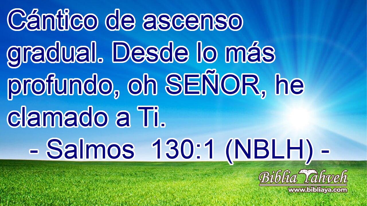  Cántico de ascenso gradual. Desde lo más profundo, oh SEÑOR, he clamado a Ti. 