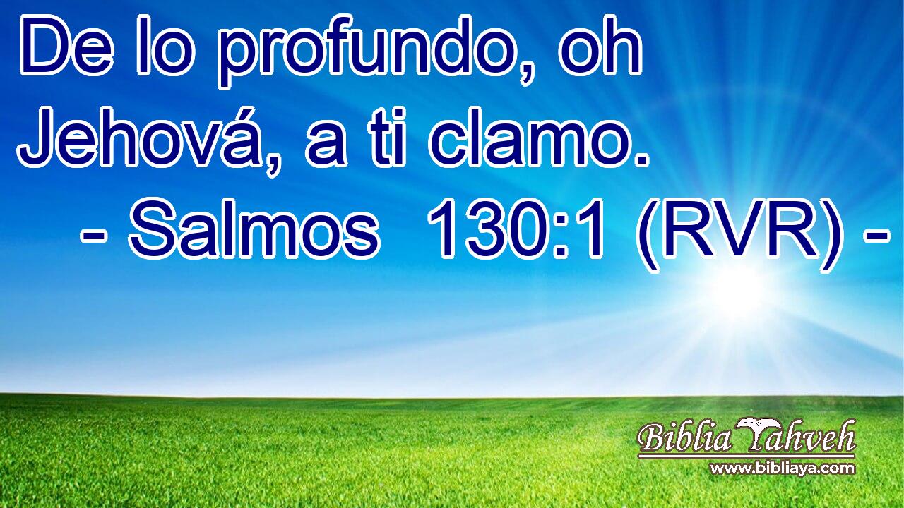 De lo profundo, oh Jehová, a ti clamo.