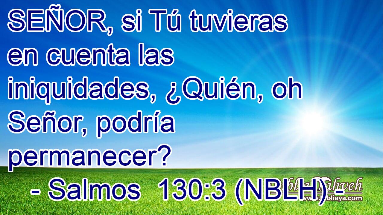 SEÑOR, si Tú tuvieras en cuenta las iniquidades, ¿Quién, oh Señor, podría permanecer? 