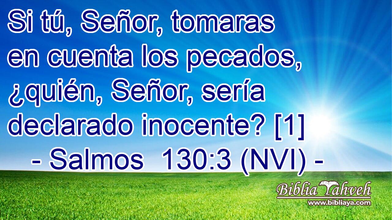  Si tú, Señor, tomaras en cuenta los pecados, ¿quién, Señor, sería declarado inocente? [1] 