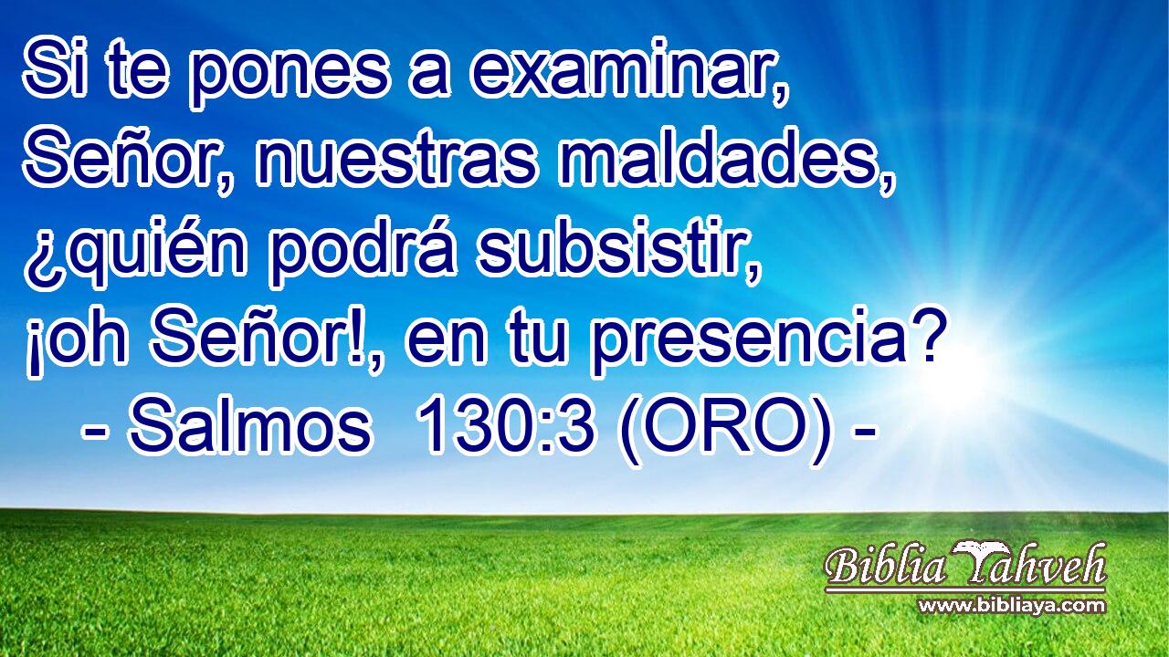  Si te pones a examinar, Señor, nuestras maldades, ¿quién podrá subsistir, ¡oh Señor!, en tu presencia? 