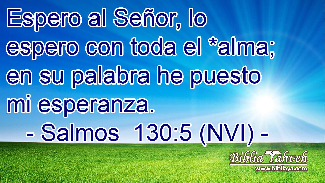  Espero al Señor, lo espero con toda el *alma; en su palabra he puesto mi esperanza. 