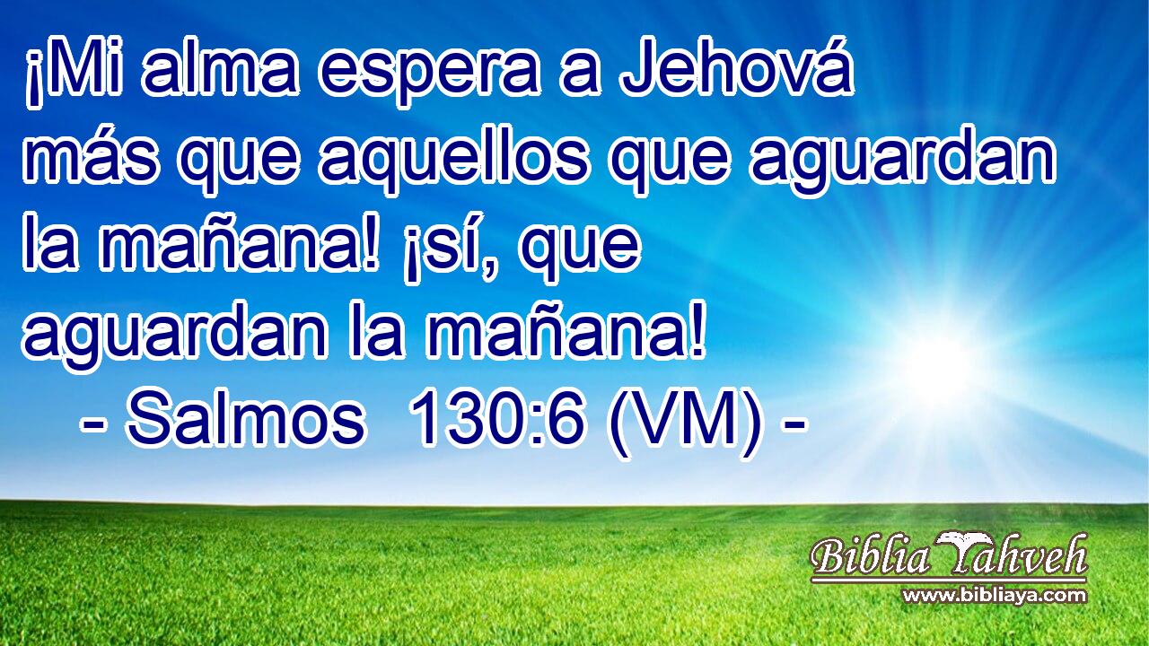  ¡Mi alma espera a Jehová más que aquellos que aguardan la mañana! ¡sí, que aguardan la mañana! 