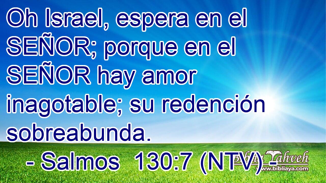 Oh Israel, espera en el SEÑOR; porque en el SEÑOR hay amor inagotable; su redención sobreabunda.