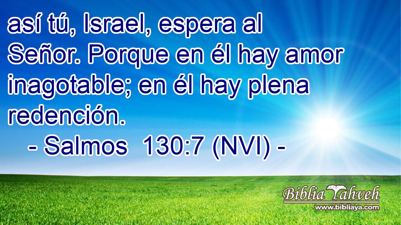  así tú, Israel, espera al Señor. Porque en él hay amor inagotable; en él hay plena redención. 