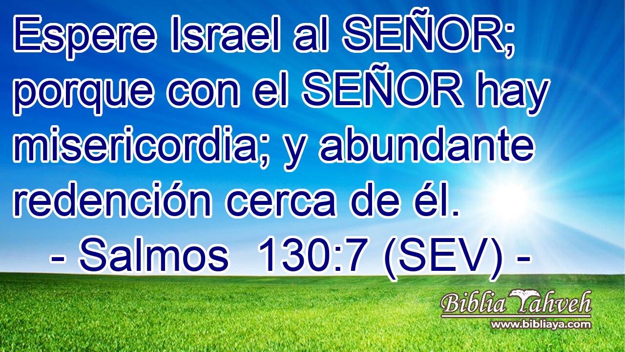 Espere Israel al SEÑOR; porque con el SEÑOR hay misericordia; y abundante redención cerca de él.