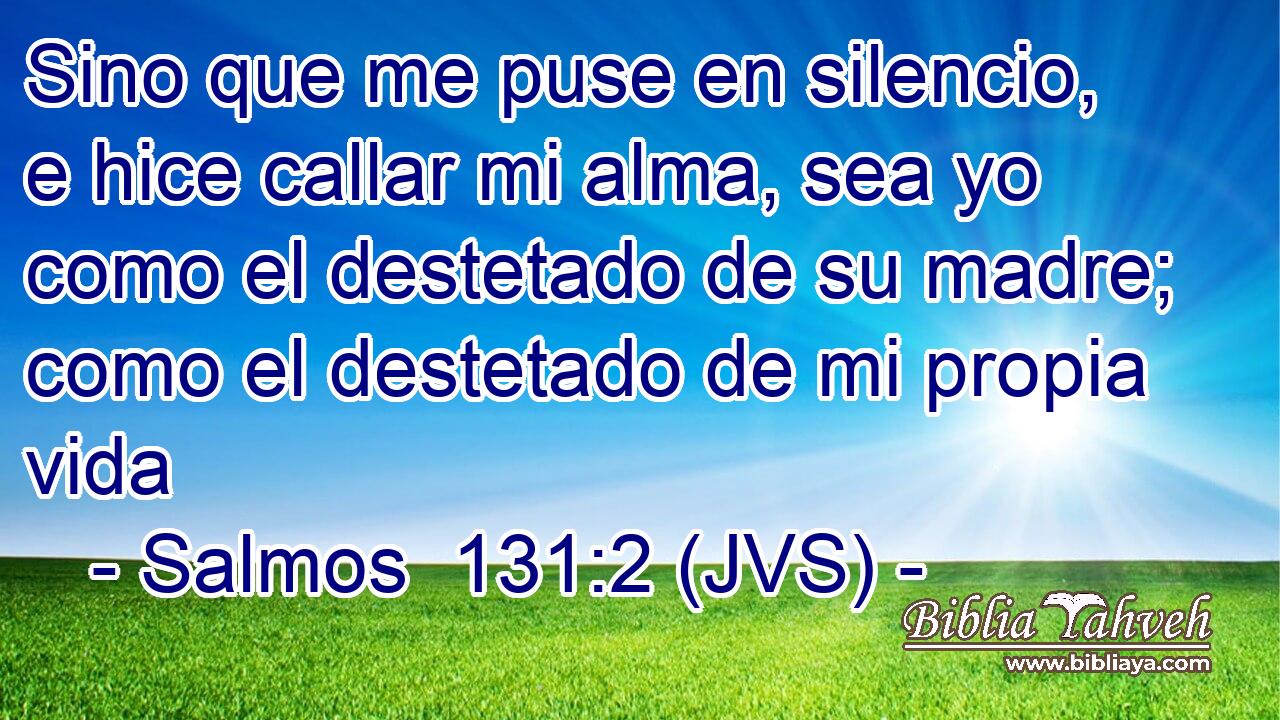 Sino que me puse en silencio, e hice callar mi alma, sea yo como el destetado de su madre; como el destetado de mi propia vida