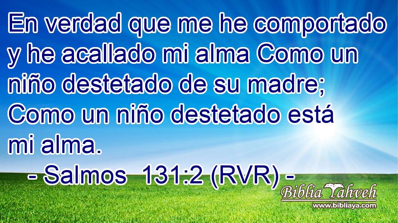 En verdad que me he comportado y he acallado mi alma Como un niño destetado de su madre; Como un niño destetado está mi alma.