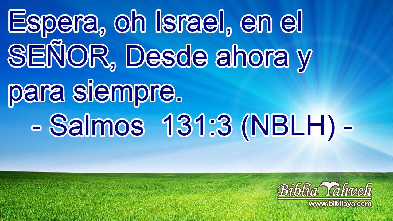  Espera, oh Israel, en el SEÑOR, Desde ahora y para siempre. 